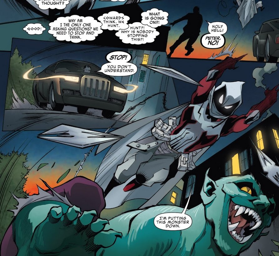 PETER'S THOUGHTS: Good! Why am I the only one asking questions? We need to stop and think. Cowards think. We hunt. Hunt?! Why is nobody stopping this? What is going on?!

HARRY: Holy hell! Peter, no! 

[Harry chasing Peter in the car] 

HARRY: Stop! You don't understand!

PETER: I'm putting this monster down.

