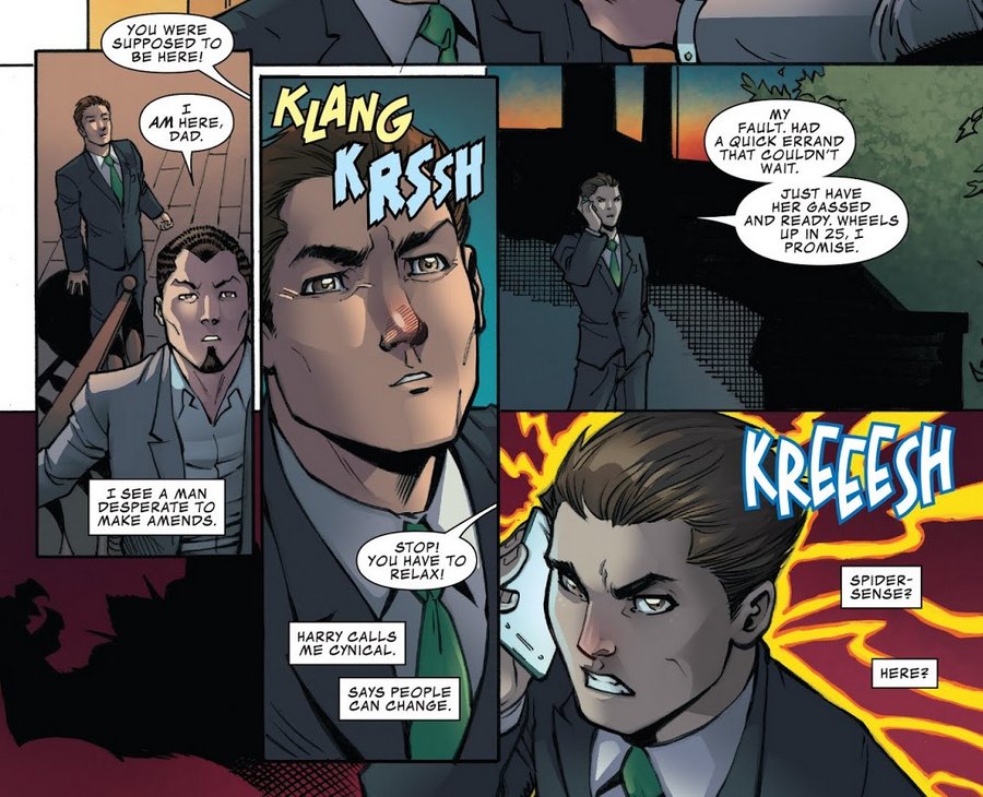 NORMAN [To Harry]: You were supposed to be here!

HARRY: I am here, dad.

PETER NARRATING: I see a man desperate to make amends.

HARRY: [To Norman] Stop! You have to relax!

PETER NARRATING: Harry calls me cynical. Says people can change.

PETER: [On phone] My fault. Had a quick errand that couldn't wait. Just have her gassed and ready. Wheels up in 25, I promise.

[KREEESH noise]

PETER NARRATING: Spider-sense? Here?