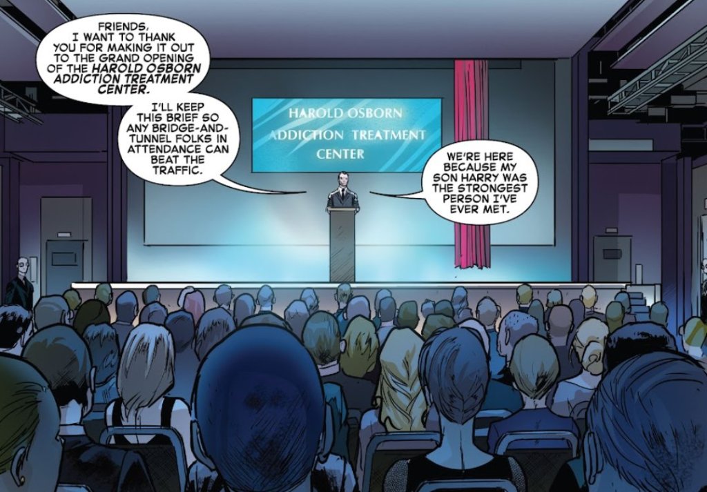 Norman, on a stage: Friends, I want to thank you for making it out to the grand opening of the Harold Osborn Addiction Treatment Center. I'll keep this brief so any bridge-and-tunnel folks in attendance can beat the traffic. We're here because my son Harry was the strongest person I've ever met.