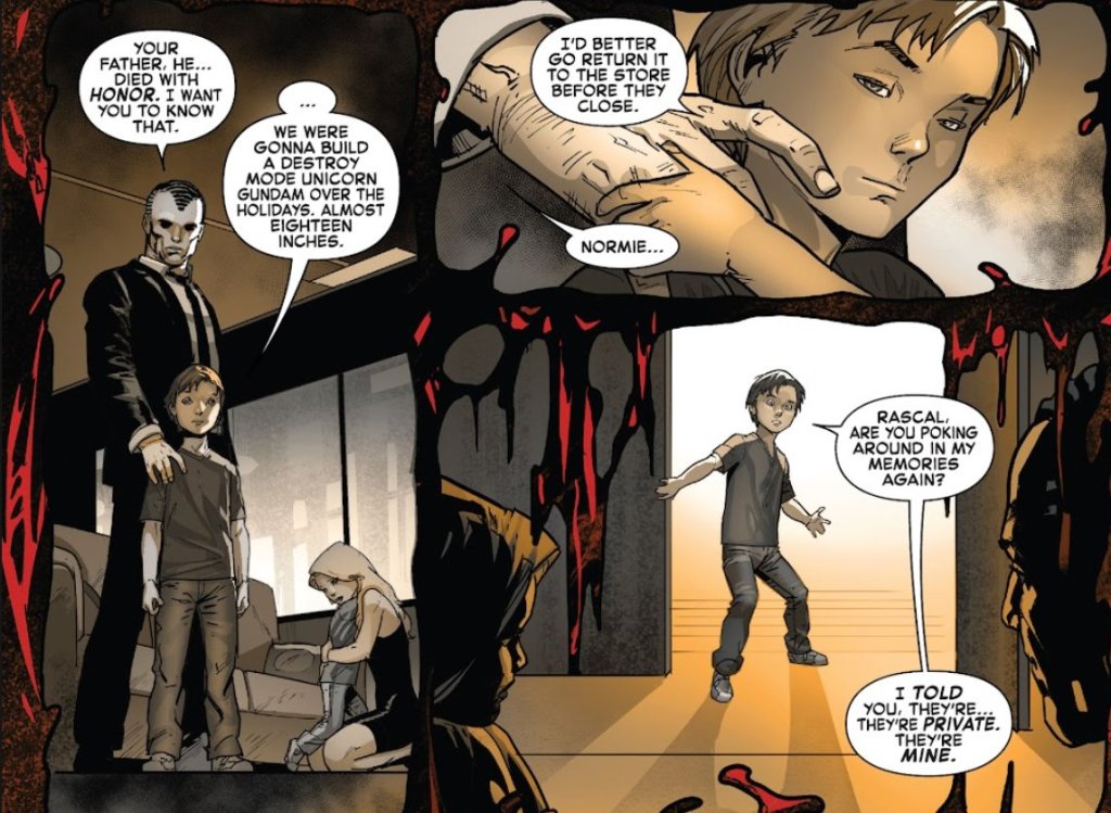 Norman: Your father, he... died with honor. I want you to know that,

Normie: We were gonna build a destroy mode unicorn Gundam over the holidays. Almost eighteen inches. I'd better go return it to the store before they close.

Norman: Normie...

Normie: Rascal, are you poking around in my memories again? I told you, they're... they're private. They're mind.